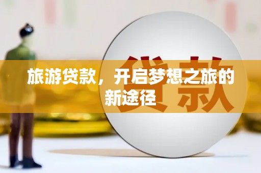 盈江旅游贷款，开启梦想之旅的新途径