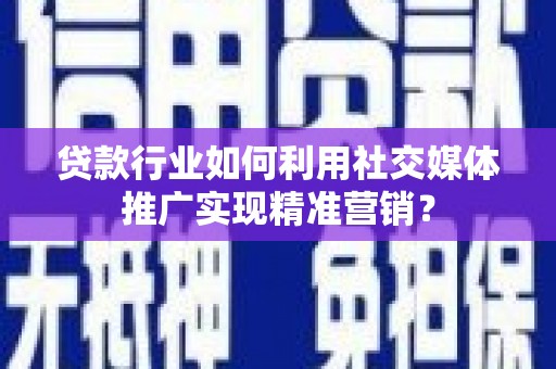 盈江贷款行业如何利用社交媒体推广实现精准营销？