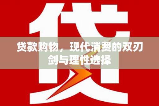 盈江贷款购物，现代消费的双刃剑与理性选择