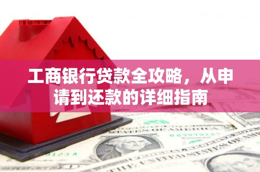 盈江工商银行贷款全攻略，从申请到还款的详细指南
