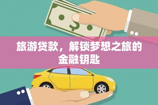 盈江旅游贷款，解锁梦想之旅的金融钥匙