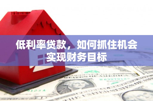 盈江低利率贷款，如何抓住机会实现财务目标