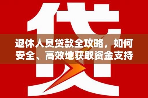 盈江退休人员贷款全攻略，如何安全、高效地获取资金支持