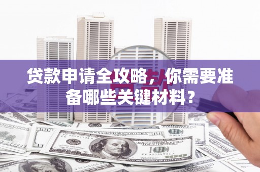 盈江贷款申请全攻略，你需要准备哪些关键材料？