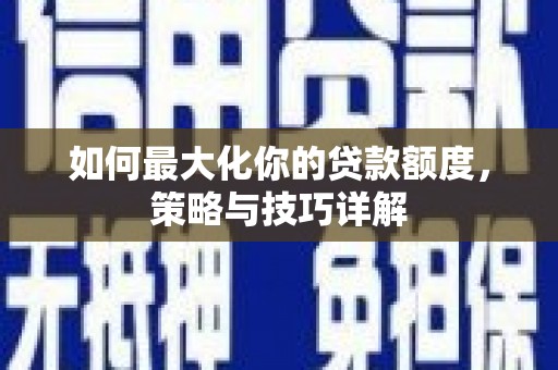 盈江如何最大化你的贷款额度，策略与技巧详解