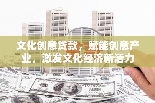 盈江文化创意贷款，赋能创意产业，激发文化经济新活力