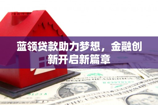 盈江蓝领贷款助力梦想，金融创新开启新篇章