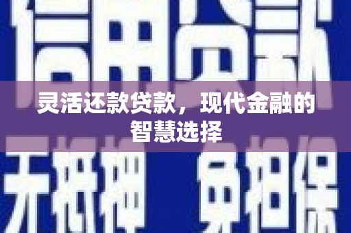 盈江灵活还款贷款，现代金融的智慧选择