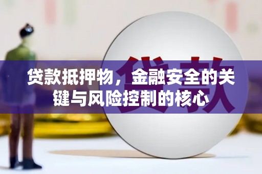盈江贷款抵押物，金融安全的关键与风险控制的核心