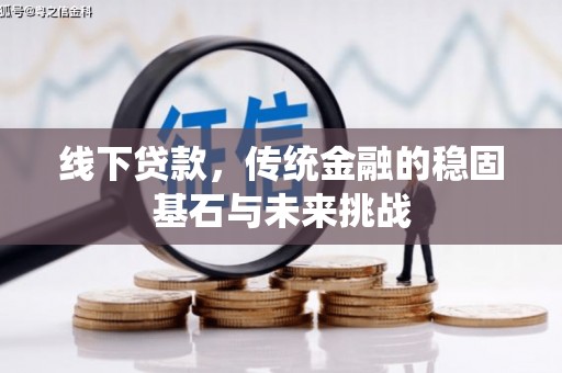 盈江线下贷款，传统金融的稳固基石与未来挑战
