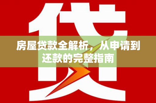 盈江房屋贷款全解析，从申请到还款的完整指南