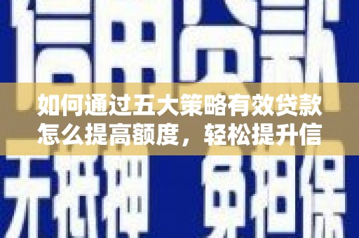 盈江如何通过五大策略有效贷款怎么提高额度，轻松提升信用价值