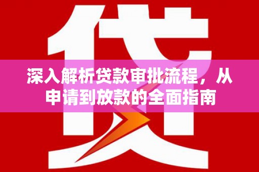 盈江深入解析贷款审批流程，从申请到放款的全面指南