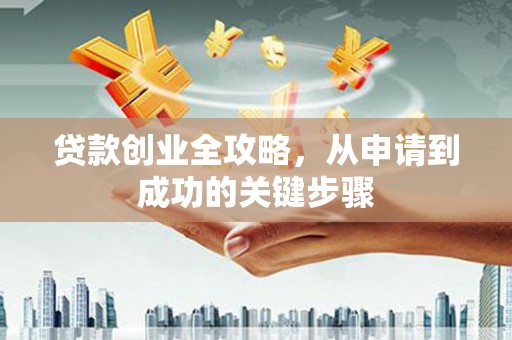 盈江贷款创业全攻略，从申请到成功的关键步骤