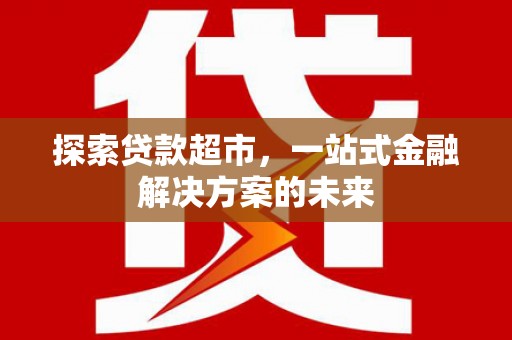 盈江探索贷款超市，一站式金融解决方案的未来