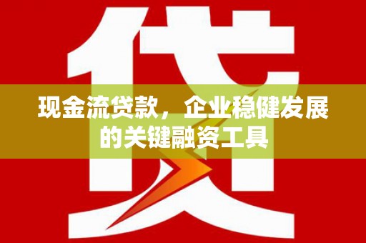 盈江现金流贷款，企业稳健发展的关键融资工具