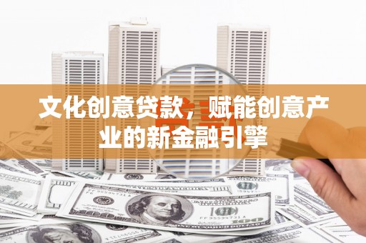 盈江文化创意贷款，赋能创意产业的新金融引擎