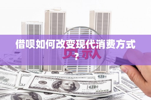 盈江借呗如何改变现代消费方式？