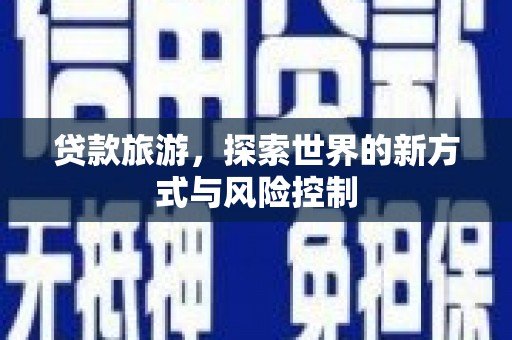 盈江贷款旅游，探索世界的新方式与风险控制