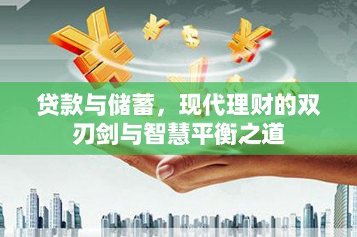 盈江贷款与储蓄，现代理财的双刃剑与智慧平衡之道