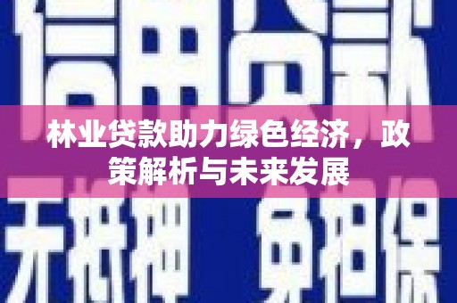 盈江林业贷款助力绿色经济，政策解析与未来发展