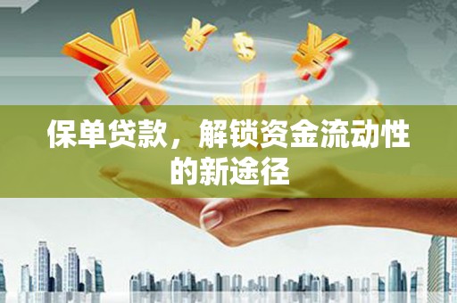 盈江保单贷款，解锁资金流动性的新途径