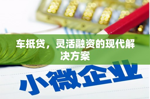 盈江车抵贷，灵活融资的现代解决方案