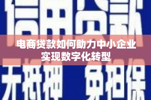 盈江电商贷款如何助力中小企业实现数字化转型