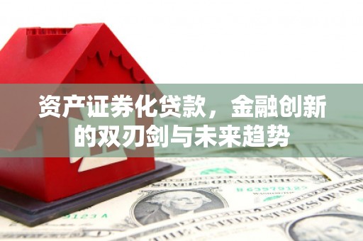 盈江资产证券化贷款，金融创新的双刃剑与未来趋势