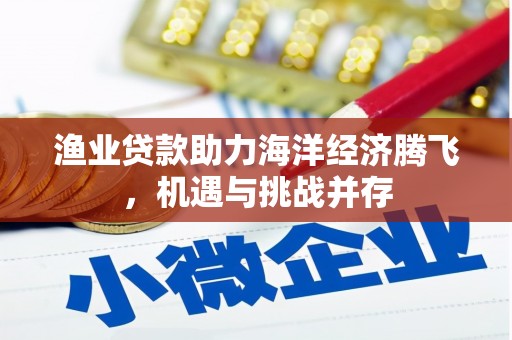 盈江渔业贷款助力海洋经济腾飞，机遇与挑战并存