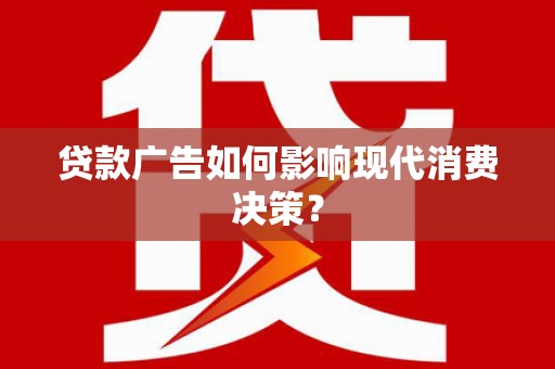 盈江贷款广告如何影响现代消费决策？