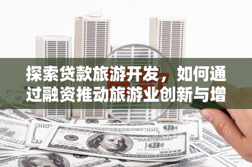 盈江探索贷款旅游开发，如何通过融资推动旅游业创新与增长