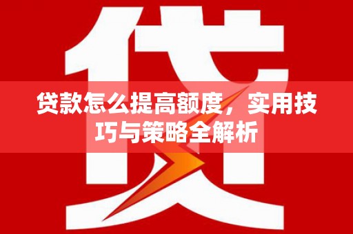 盈江贷款怎么提高额度，实用技巧与策略全解析