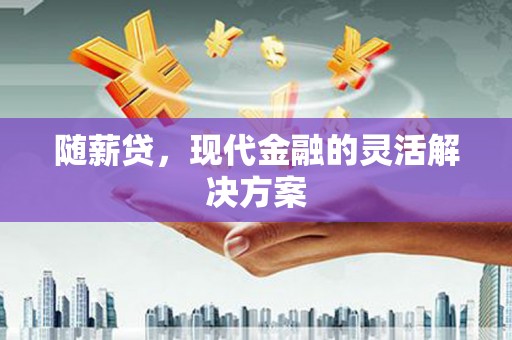 盈江随薪贷，现代金融的灵活解决方案