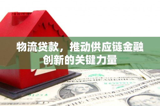 盈江物流贷款，推动供应链金融创新的关键力量