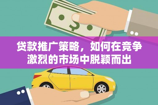 盈江贷款推广策略，如何在竞争激烈的市场中脱颖而出