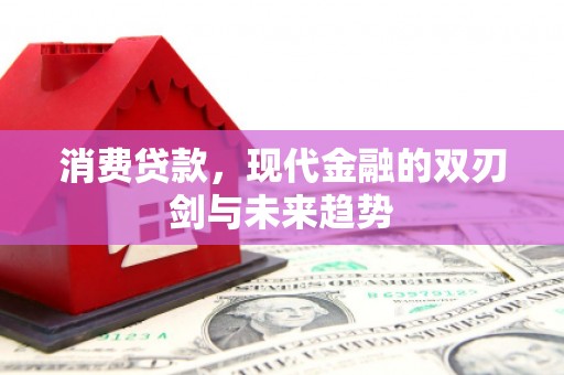 盈江消费贷款，现代金融的双刃剑与未来趋势