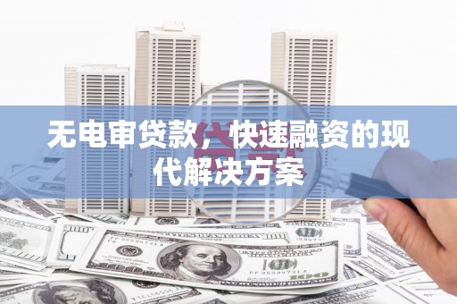 盈江无电审贷款，快速融资的现代解决方案