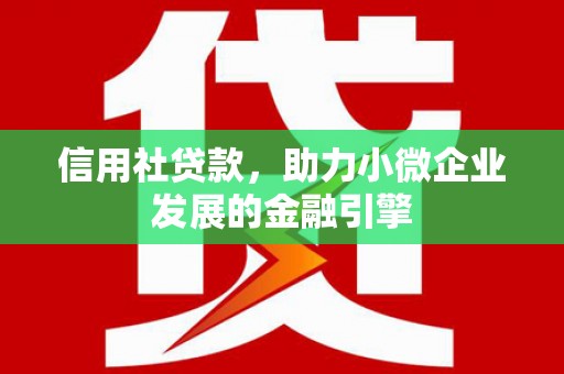 盈江信用社贷款，助力小微企业发展的金融引擎