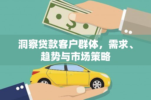 盈江洞察贷款客户群体，需求、趋势与市场策略