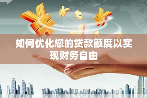 盈江如何优化您的贷款额度以实现财务自由