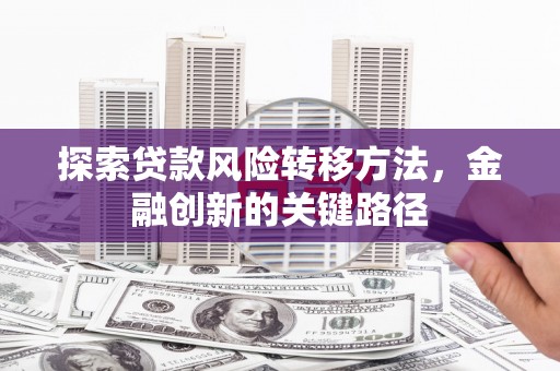 盈江探索贷款风险转移方法，金融创新的关键路径