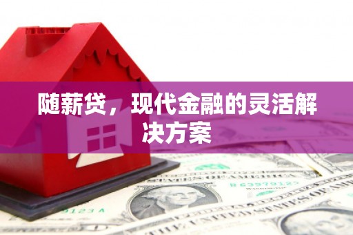 盈江随薪贷，现代金融的灵活解决方案