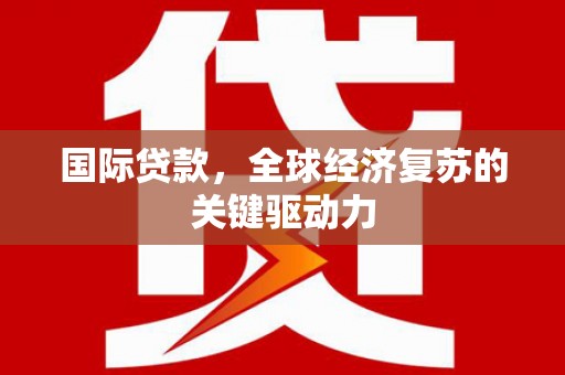 盈江国际贷款，全球经济复苏的关键驱动力