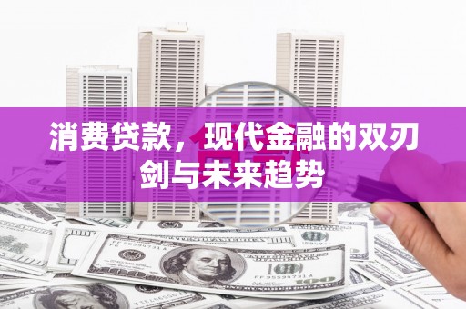 盈江消费贷款，现代金融的双刃剑与未来趋势