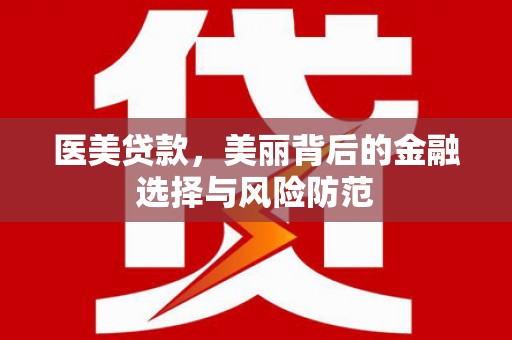 盈江医美贷款，美丽背后的金融选择与风险防范