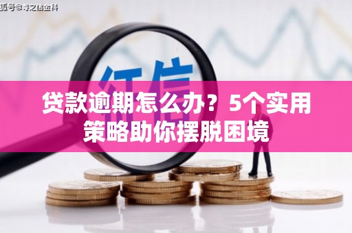盈江贷款逾期怎么办？5个实用策略助你摆脱困境
