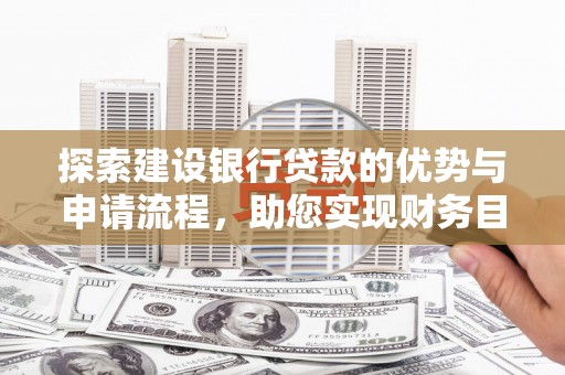 盈江探索建设银行贷款的优势与申请流程，助您实现财务目标