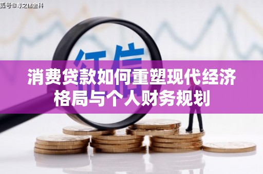盈江消费贷款如何重塑现代经济格局与个人财务规划
