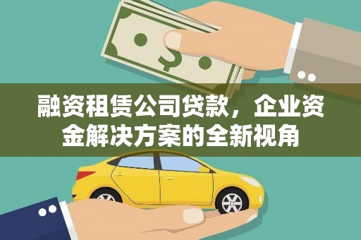 盈江融资租赁公司贷款，企业资金解决方案的全新视角